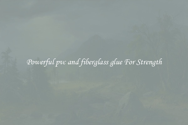 Powerful pvc and fiberglass glue For Strength