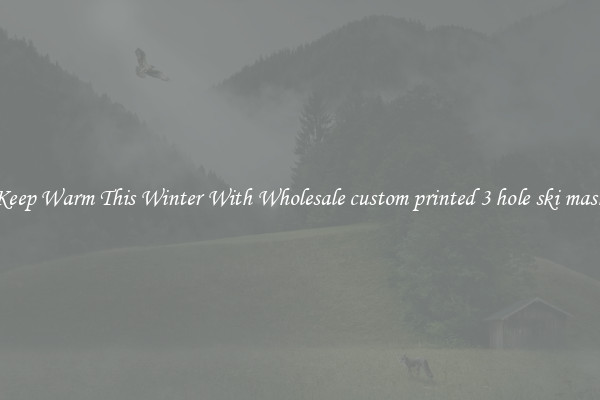 Keep Warm This Winter With Wholesale custom printed 3 hole ski mask
