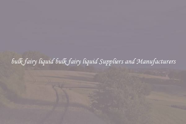bulk fairy liquid bulk fairy liquid Suppliers and Manufacturers