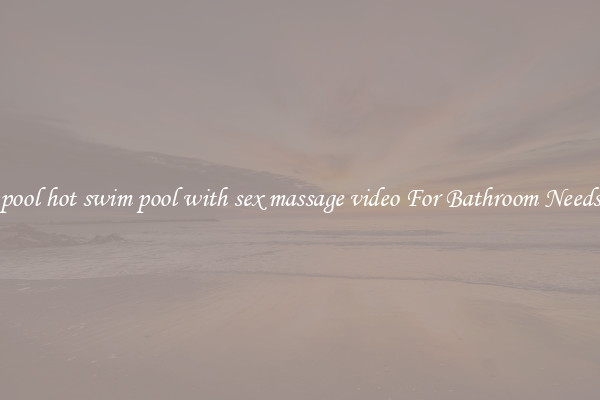 pool hot swim pool with sex massage video For Bathroom Needs