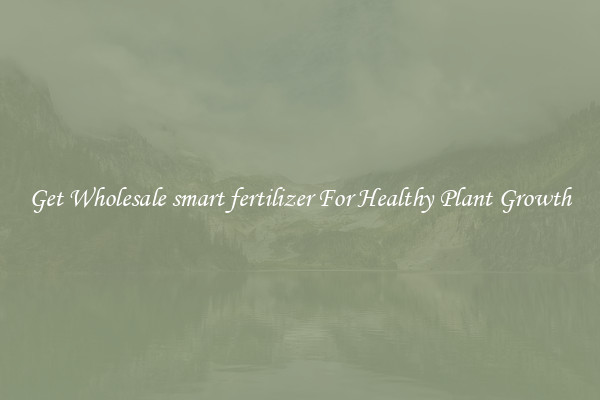 Get Wholesale smart fertilizer For Healthy Plant Growth