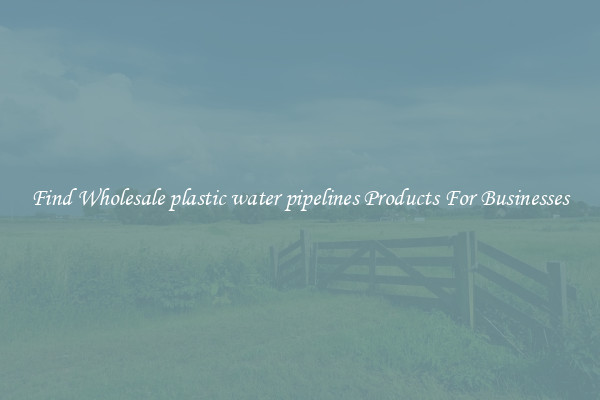 Find Wholesale plastic water pipelines Products For Businesses