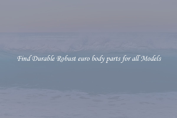 Find Durable Robust euro body parts for all Models