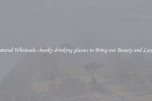 Featured Wholesale chunky drinking glasses to Bring out Beauty and Luxury