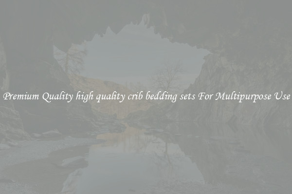 Premium Quality high quality crib bedding sets For Multipurpose Use