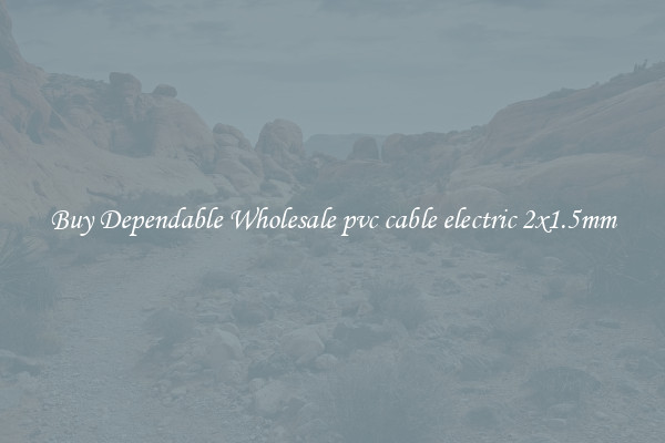 Buy Dependable Wholesale pvc cable electric 2x1.5mm