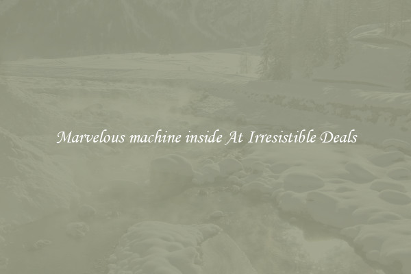 Marvelous machine inside At Irresistible Deals