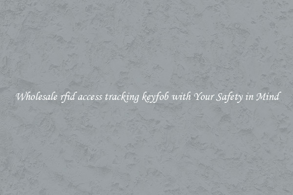 Wholesale rfid access tracking keyfob with Your Safety in Mind