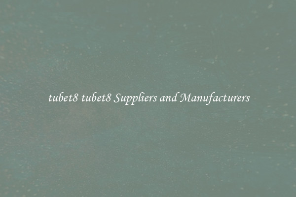 tubet8 tubet8 Suppliers and Manufacturers