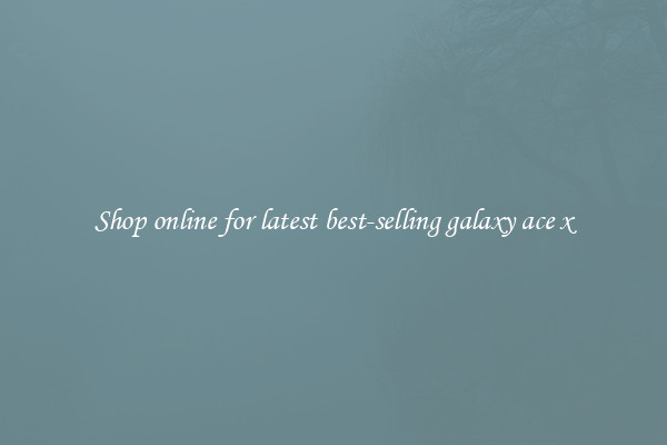 Shop online for latest best-selling galaxy ace x