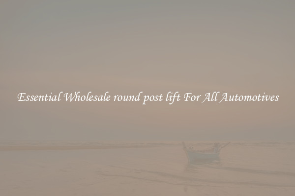 Essential Wholesale round post lift For All Automotives