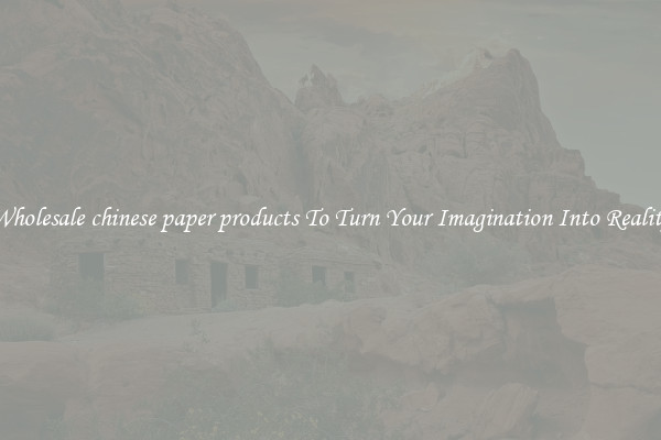 Wholesale chinese paper products To Turn Your Imagination Into Reality
