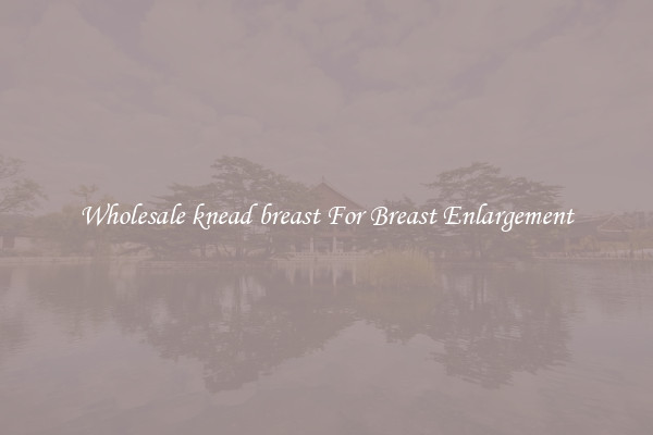 Wholesale knead breast For Breast Enlargement