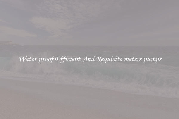 Water-proof Efficient And Requisite meters pumps