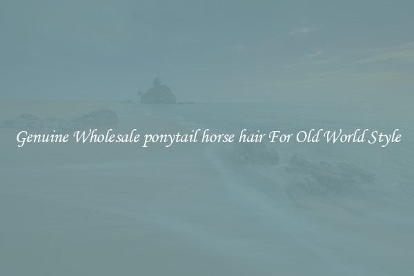 Genuine Wholesale ponytail horse hair For Old World Style
