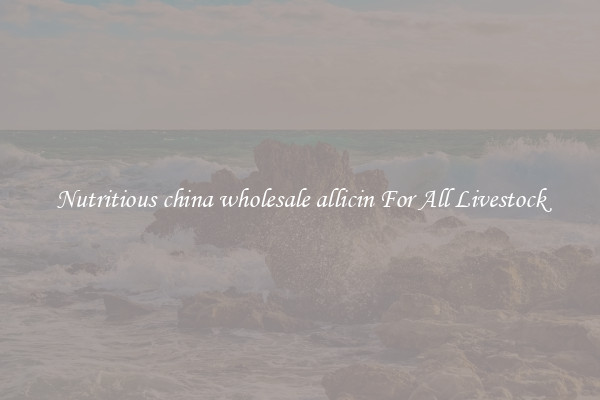Nutritious china wholesale allicin For All Livestock