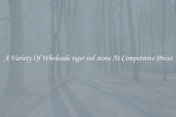 A Variety Of Wholesale tiger red stone At Competitive Prices