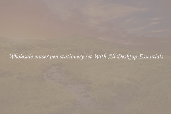 Wholesale eraser pen stationery set With All Desktop Essentials